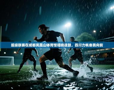 超级联赛在成都凤凰山体育馆擂响战鼓，四川力帆奋勇向前