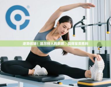 逆势扭转！凯尔特人胜鹈鹕，赢得宝贵胜利