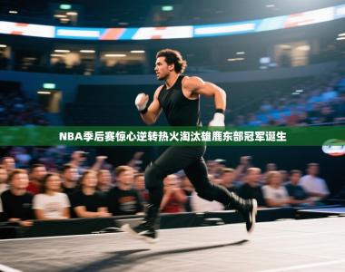 NBA季后赛惊心逆转热火淘汰雄鹿东部冠军诞生