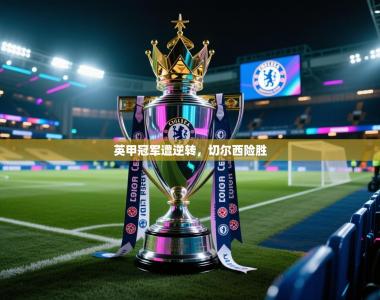 英甲冠军遭逆转，切尔西险胜