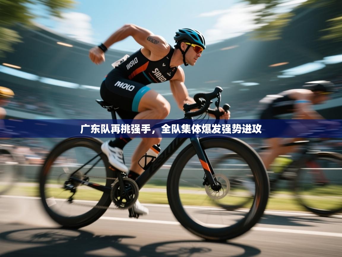 广东队再挑强手,全队集体爆发强势进攻 第1张