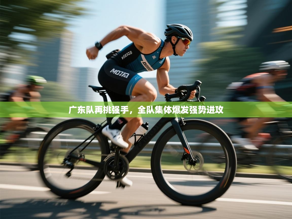 广东队再挑强手,全队集体爆发强势进攻 第2张