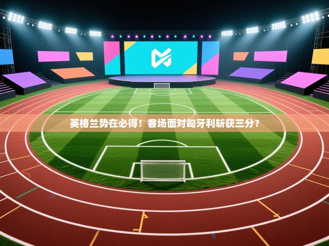 英格兰势在必得!客场面对匈牙利斩获三分? 第1张