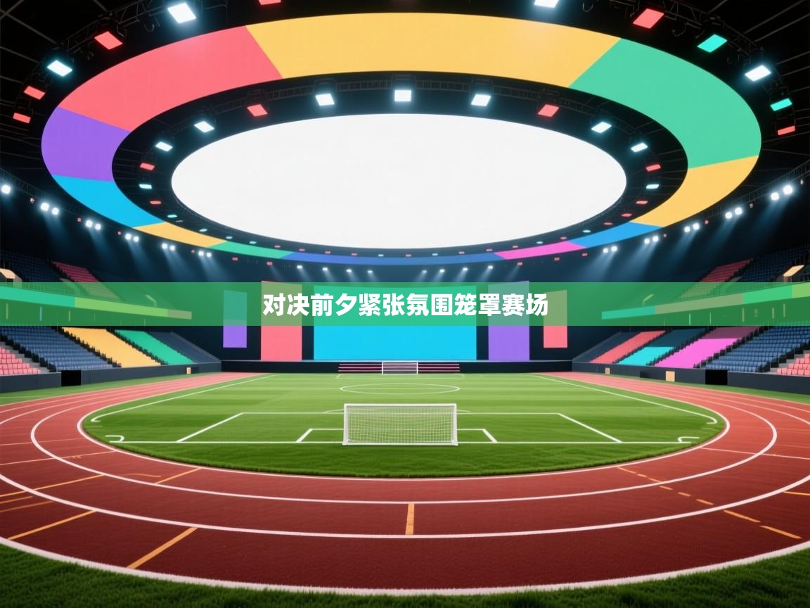 对决前夕紧张氛围笼罩赛场  第1张