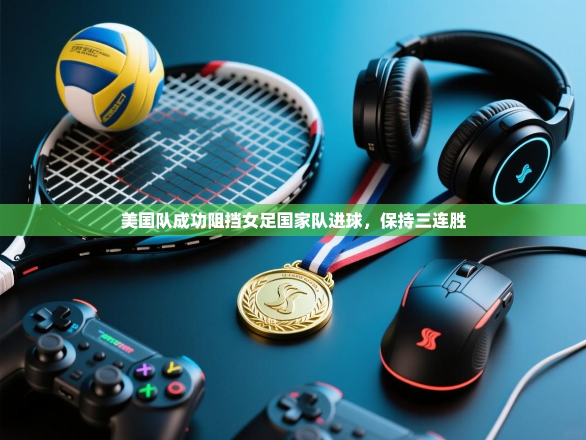 美国队成功阻挡女足国家队进球，保持三连胜  第1张