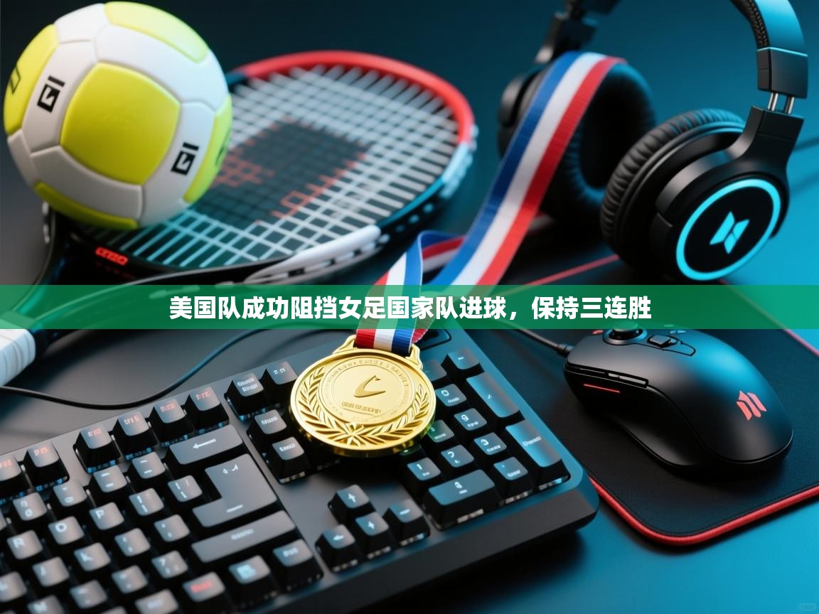 美国队成功阻挡女足国家队进球，保持三连胜  第2张