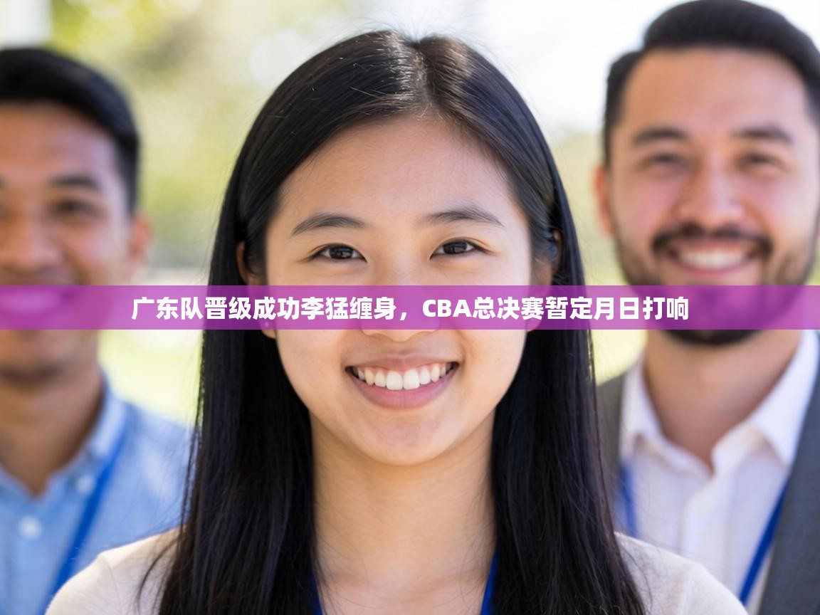 广东队晋级成功李猛缠身,CBA总决赛暂定月日打响 第2张