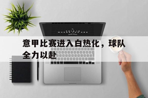 爱游戏官网-意甲比赛进入白热化，球队全力以赴的简单介绍