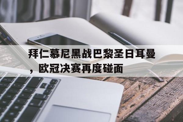 包含拜仁慕尼黑战巴黎圣日耳曼,欧冠决赛再度碰面的词条 包含拜仁慕尼黑战巴黎圣日耳曼,欧冠决赛再度碰面的词条